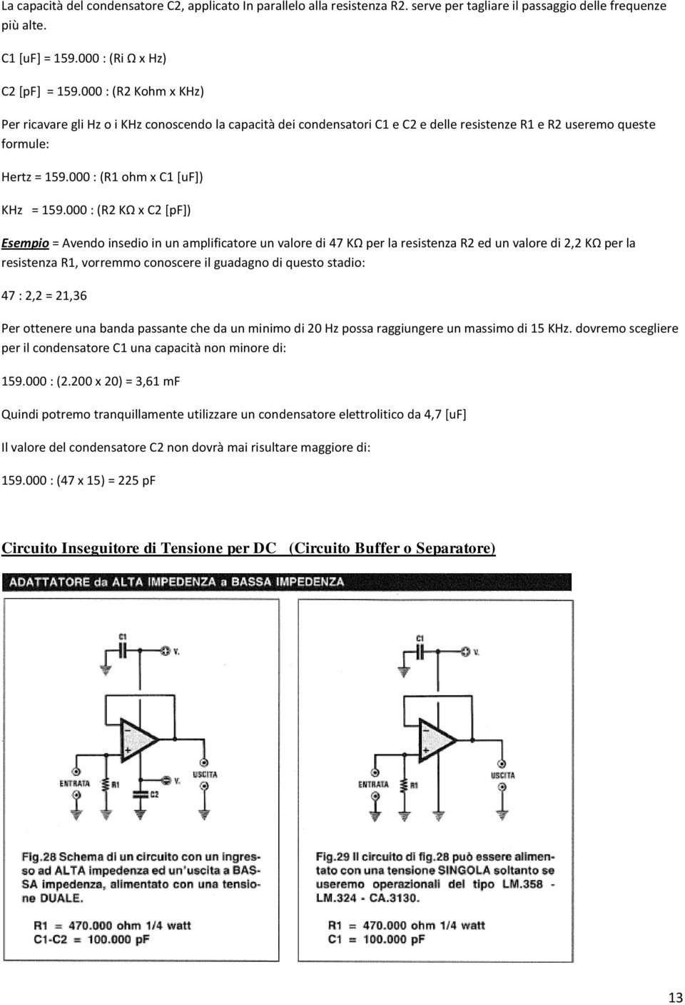 000 : (R2 KΩ x C2 [pf]) Esempio = Avendo insedio in un amplificatore un valore di 47 KΩ per la resistenza R2 ed un valore di 2,2 KΩ per la resistenza R1, vorremmo conoscere il guadagno di questo