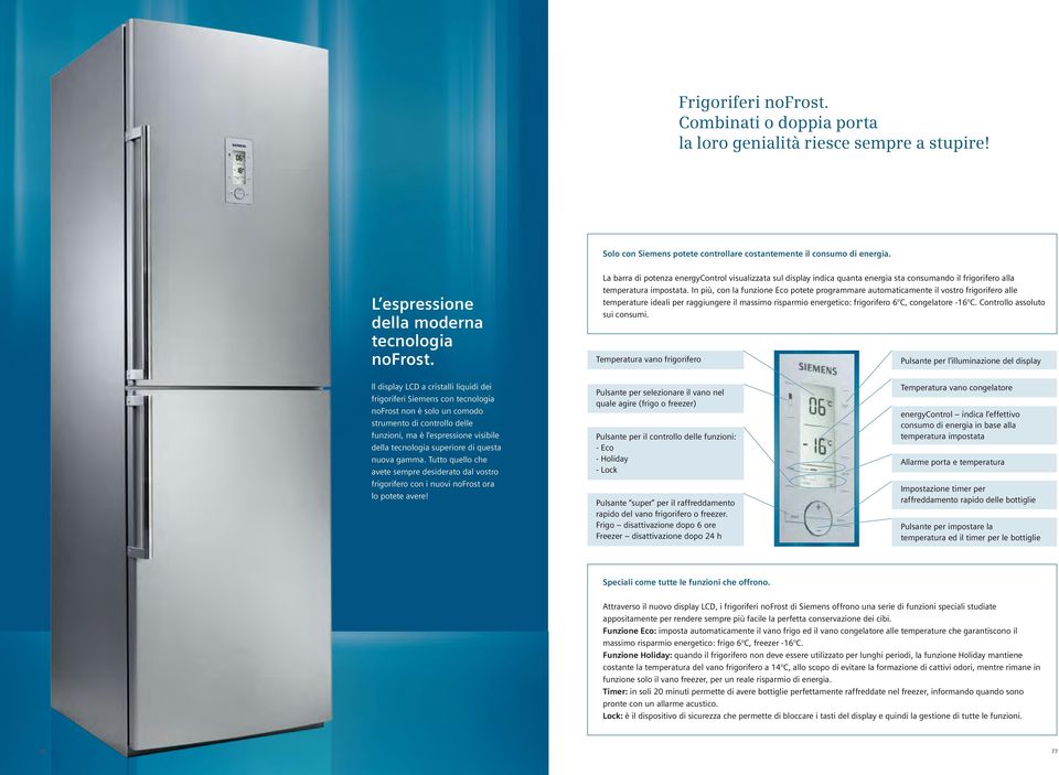 In più, con la funzione Eco potete programmare automaticamente il vostro frigorifero alle temperature ideali per raggiungere il massimo risparmio energetico: frigorifero 6 C, congelatore -16 C.