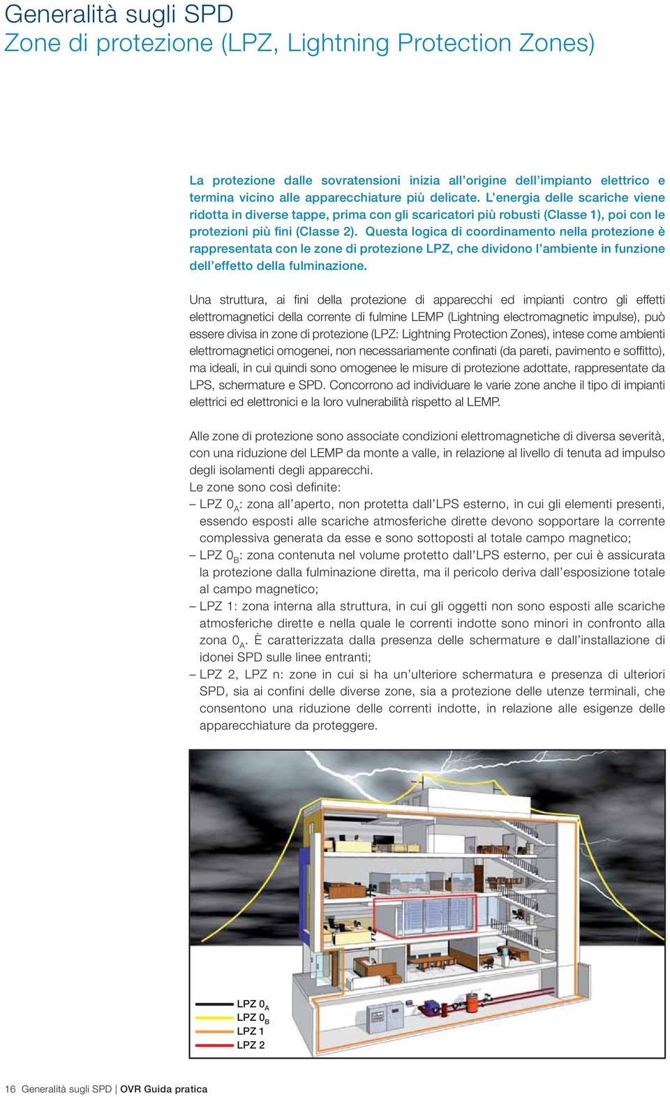 Questa logica di coordinamento nella protezione è rappresentata con le zone di protezione LPZ, che dividono l ambiente in funzione dell effetto della fulminazione.