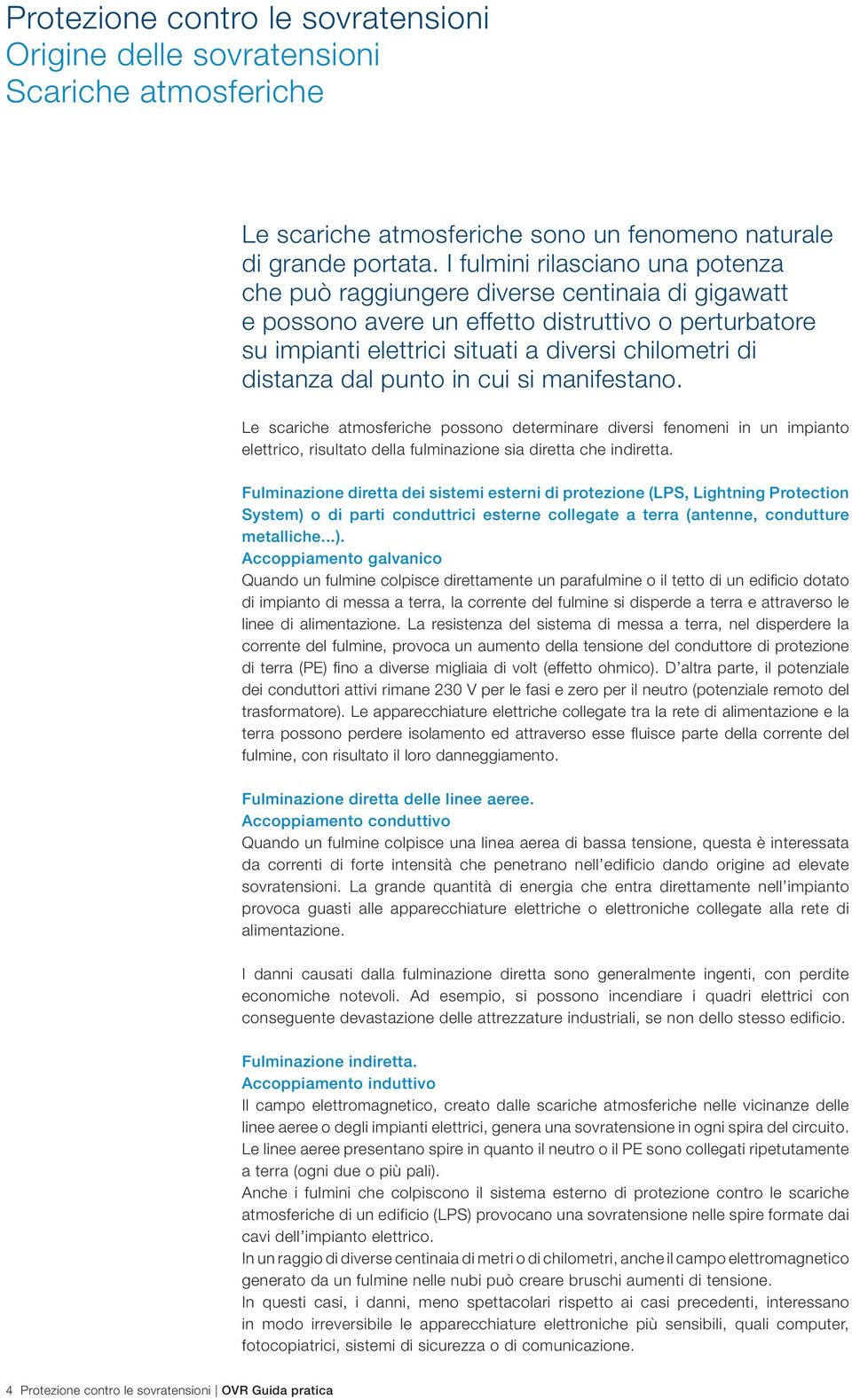 dal punto in cui si manifestano. Le scariche atmosferiche possono determinare diversi fenomeni in un impianto elettrico, risultato della fulminazione sia diretta che indiretta.