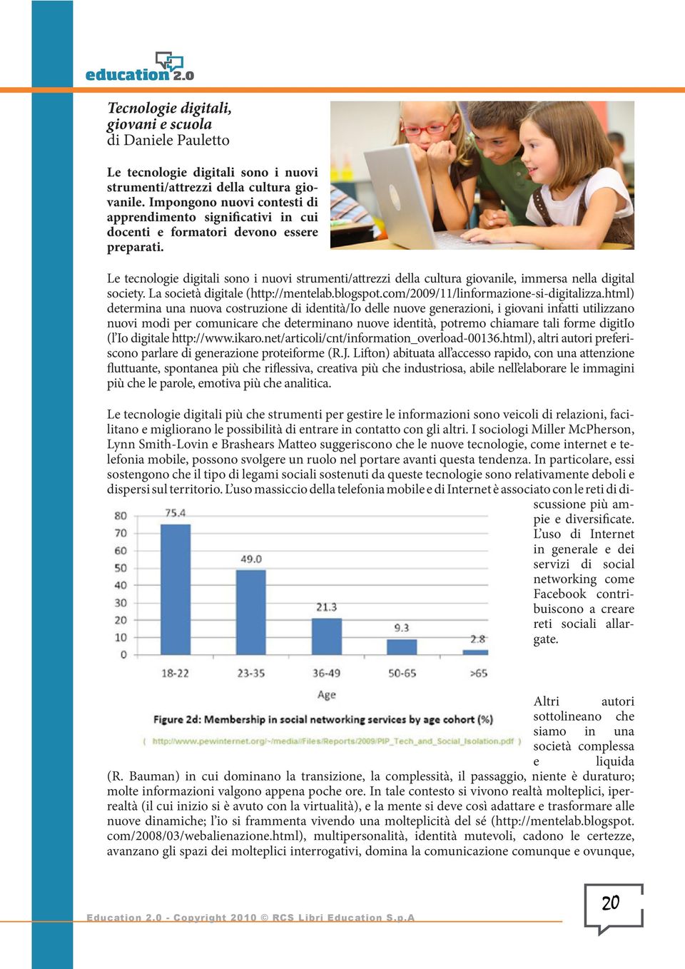 Le tecnologie digitali sono i nuovi strumenti/attrezzi della cultura giovanile, immersa nella digital society. La società digitale (http://mentelab.blogspot.com/2009/11/linformazione-si-digitalizza.