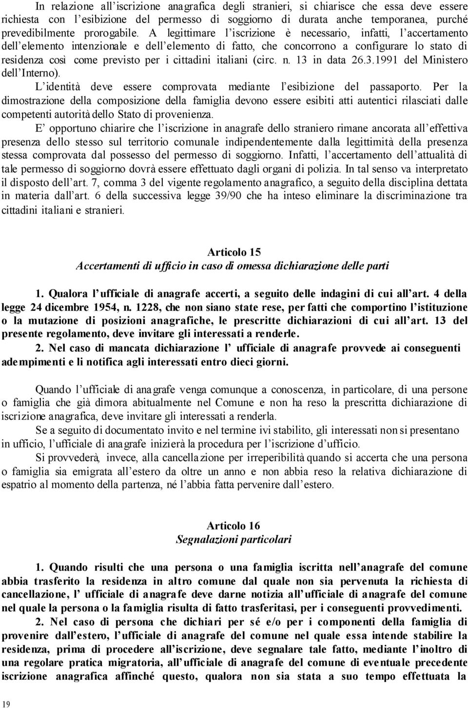 A legittimare l iscrizione è necessario, infatti, l accertamento dell elemento intenzionale e dell elemento di fatto, che concorrono a configurare lo stato di residenza così come previsto per i