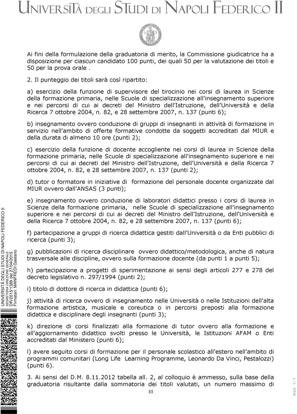 Il punteggio dei titoli sarà così ripartito: a) esercizio della funzione di supervisore del tirocinio nei corsi di laurea in Scienze della formazione primaria, nelle Scuole di specializzazione