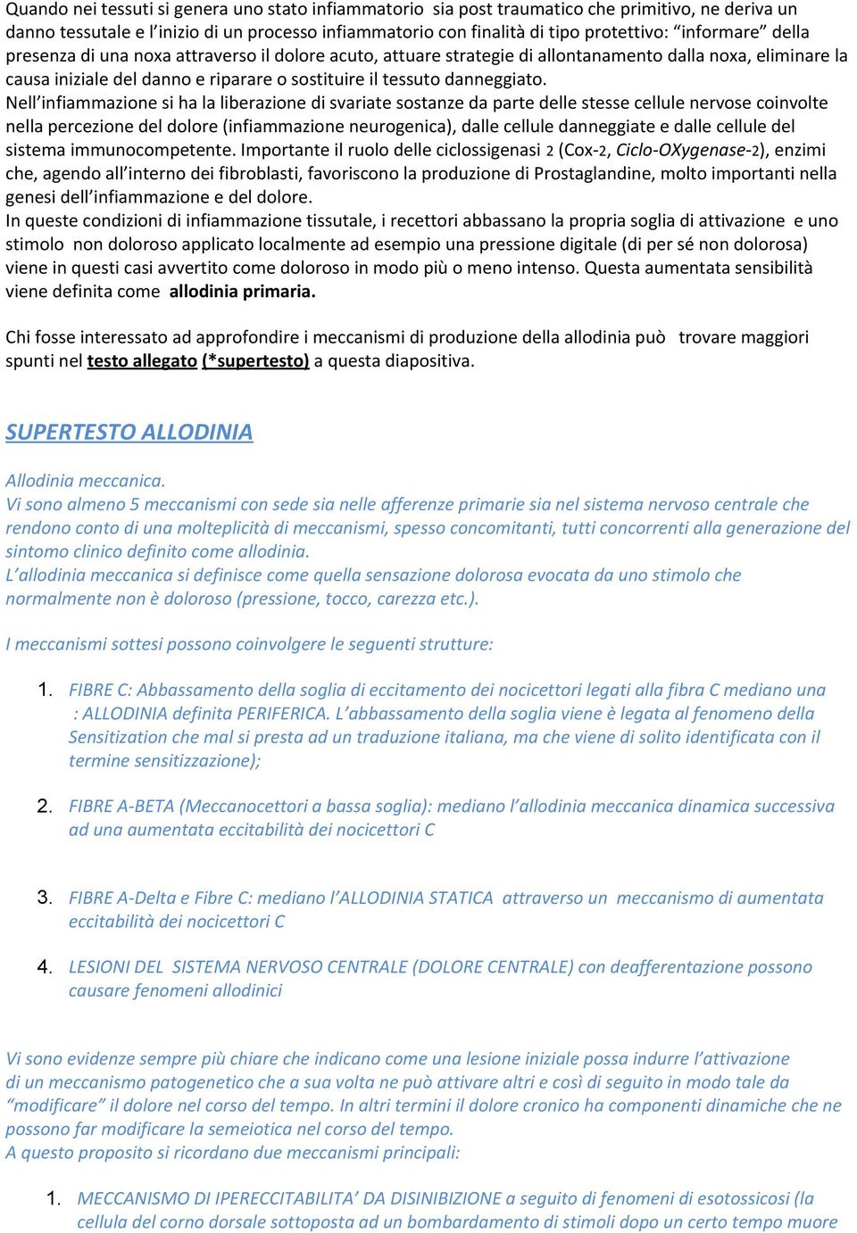 Nell infiammazione si ha la liberazione di svariate sostanze da parte delle stesse cellule nervose coinvolte nella percezione del dolore (infiammazione neurogenica), dalle cellule danneggiate e dalle