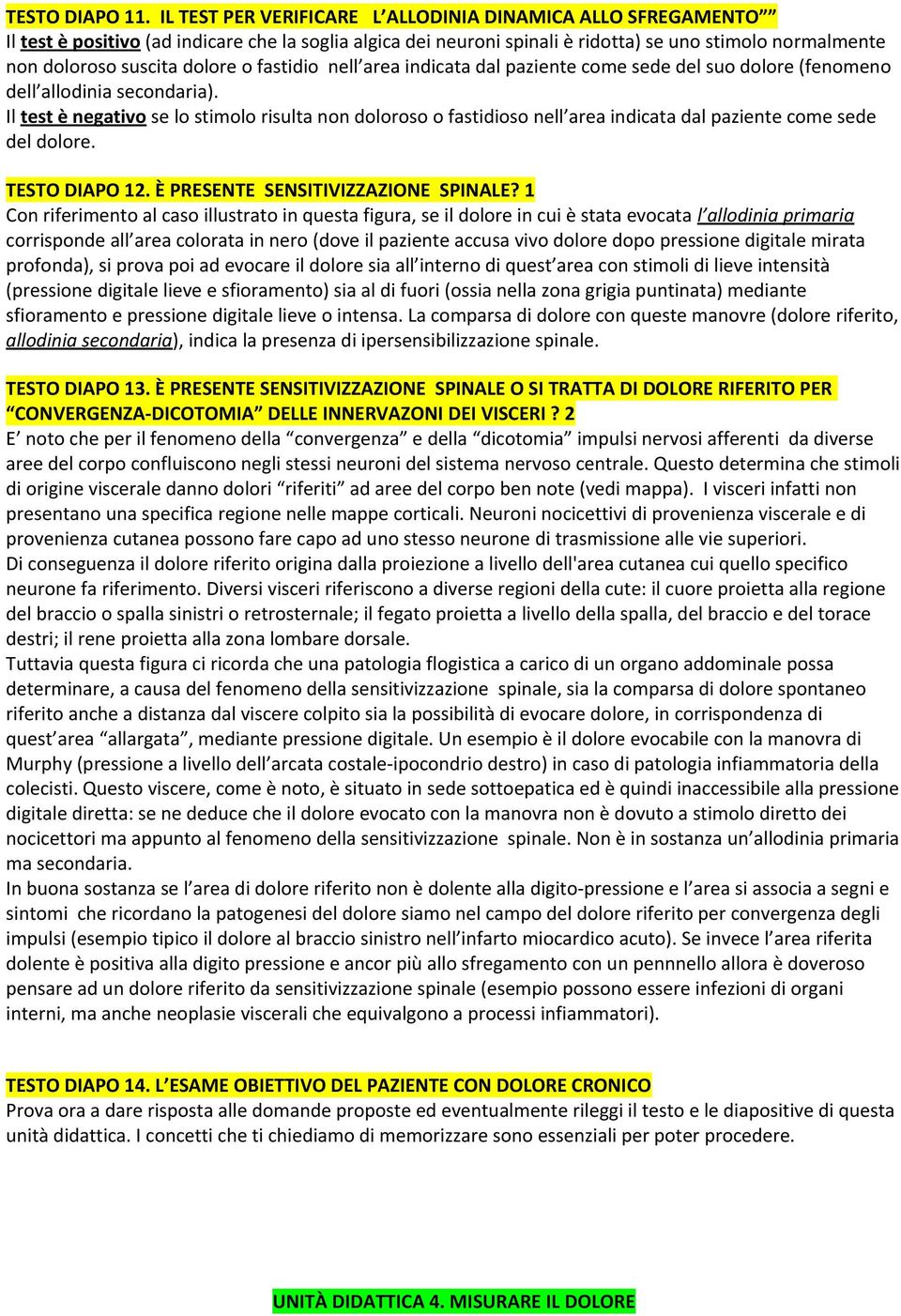 o fastidio nell area indicata dal paziente come sede del suo dolore (fenomeno dell allodinia secondaria).