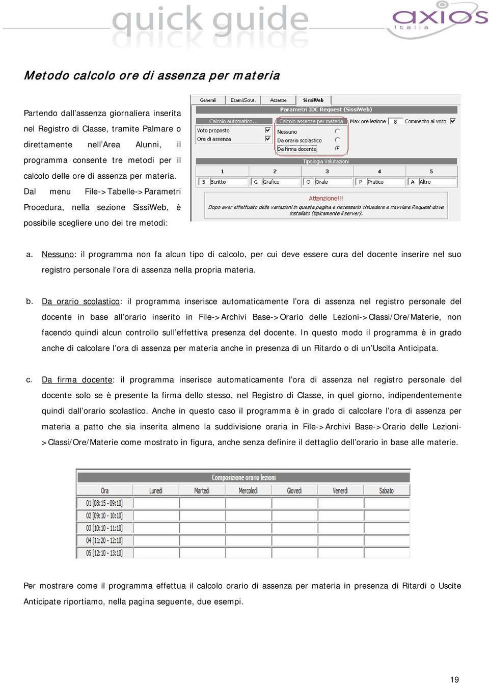 Nessuno: il programma non fa alcun tipo di calcolo, per cui deve essere cura del docente inserire nel suo registro personale l ora di assenza nella propria materia. b.