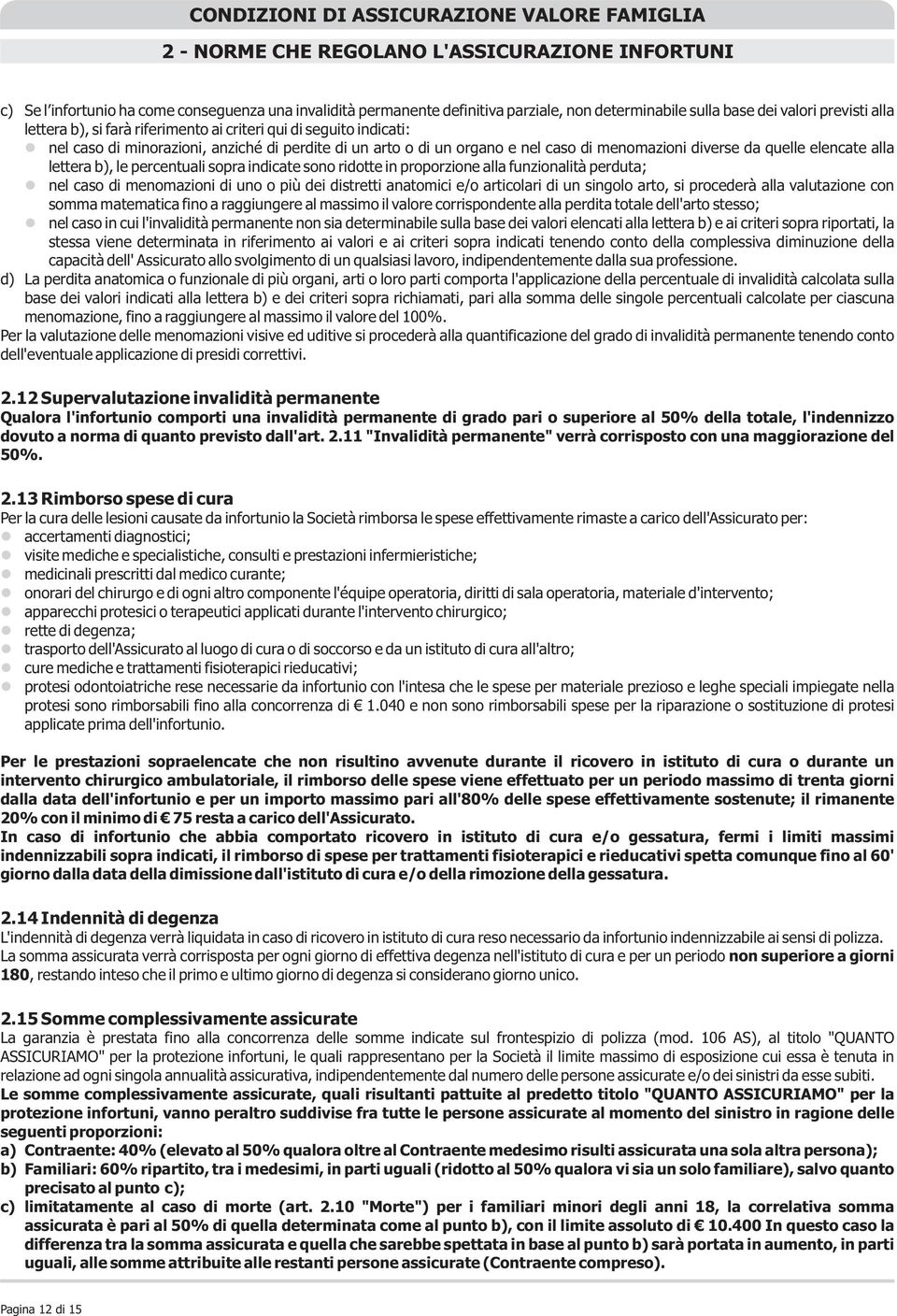 le percentuali sopra indicate sono ridotte in proporzione alla funzionalità perduta; nel caso di menomazioni di uno o più dei distretti anatomici e/o articolari di un singolo arto, si procederà alla