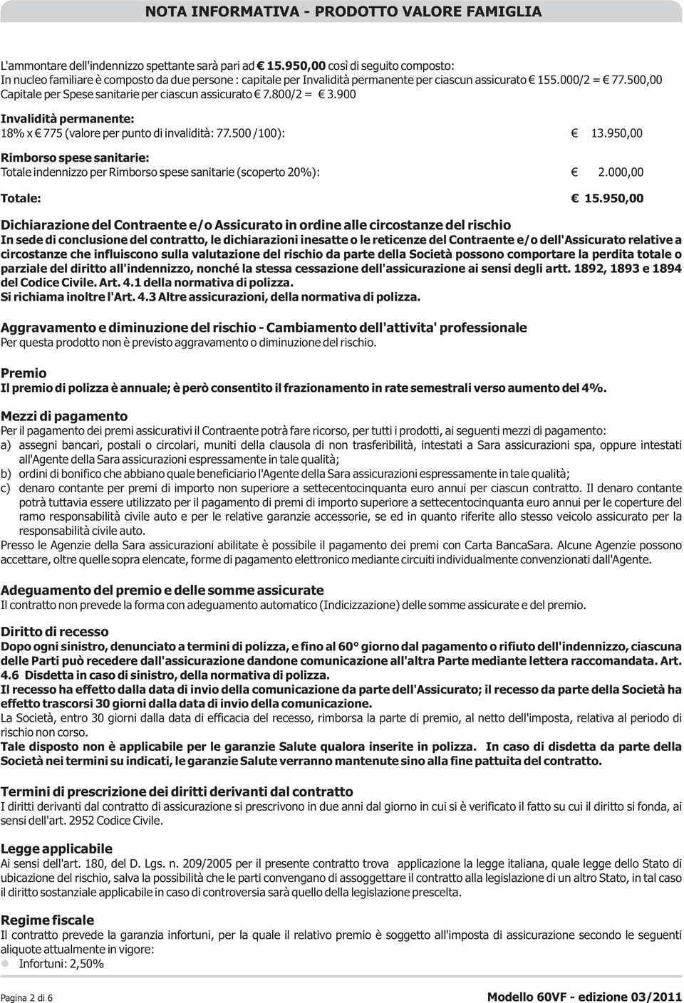 500,00 Capitale per Spese sanitarie per ciascun assicurato 7.800/2 = 3.900 Invalidità permanente: 18% x 775 (valore per punto di invalidità: 77.500 /100): 13.