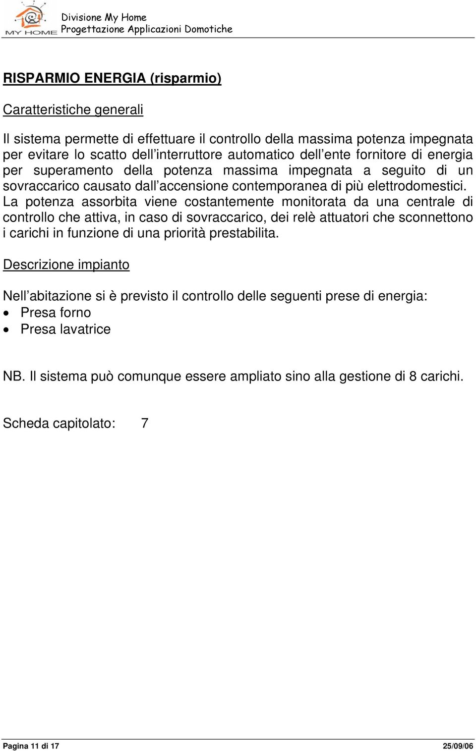 La potenza assorbita viene costantemente monitorata da una centrale di controllo che attiva, in caso di sovraccarico, dei relè attuatori che sconnettono i carichi in funzione di una priorità