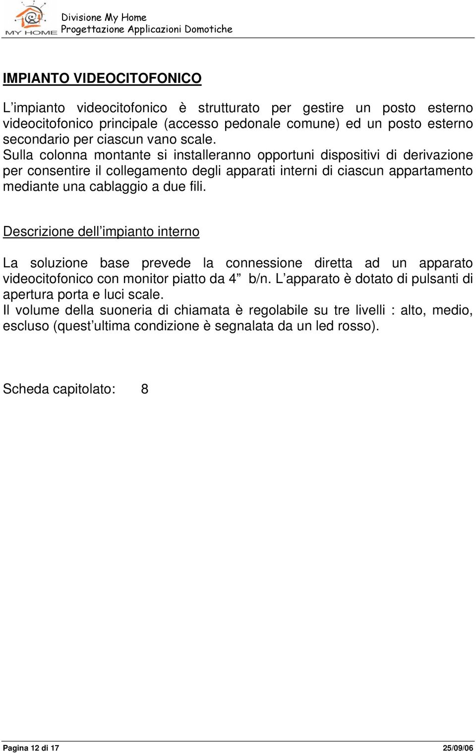 Descrizione dell impianto interno La soluzione base prevede la connessione diretta ad un apparato videocitofonico con monitor piatto da 4 b/n.