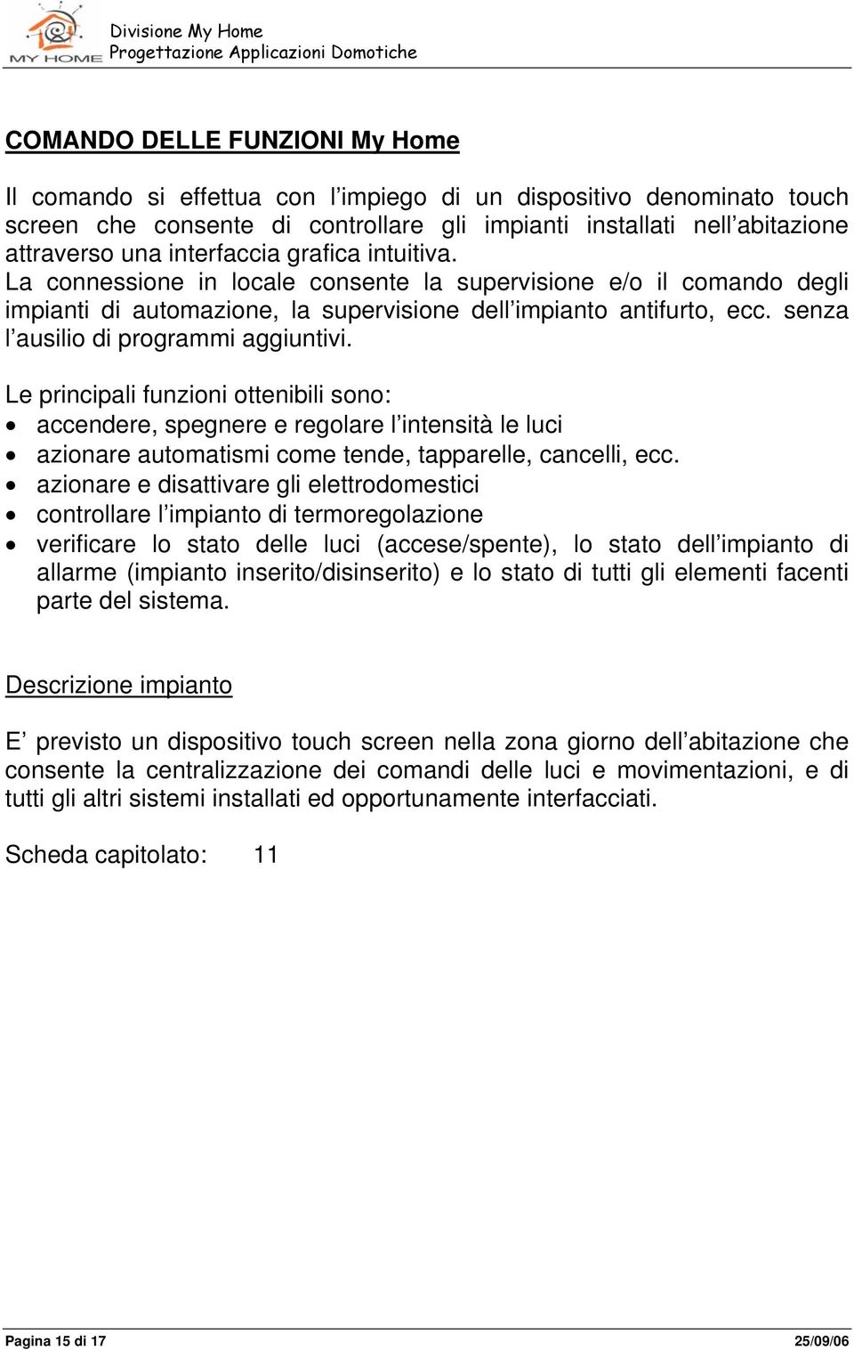 senza l ausilio di programmi aggiuntivi. Le principali funzioni ottenibili sono: accendere, spegnere e regolare l intensità le luci azionare automatismi come tende, tapparelle, cancelli, ecc.