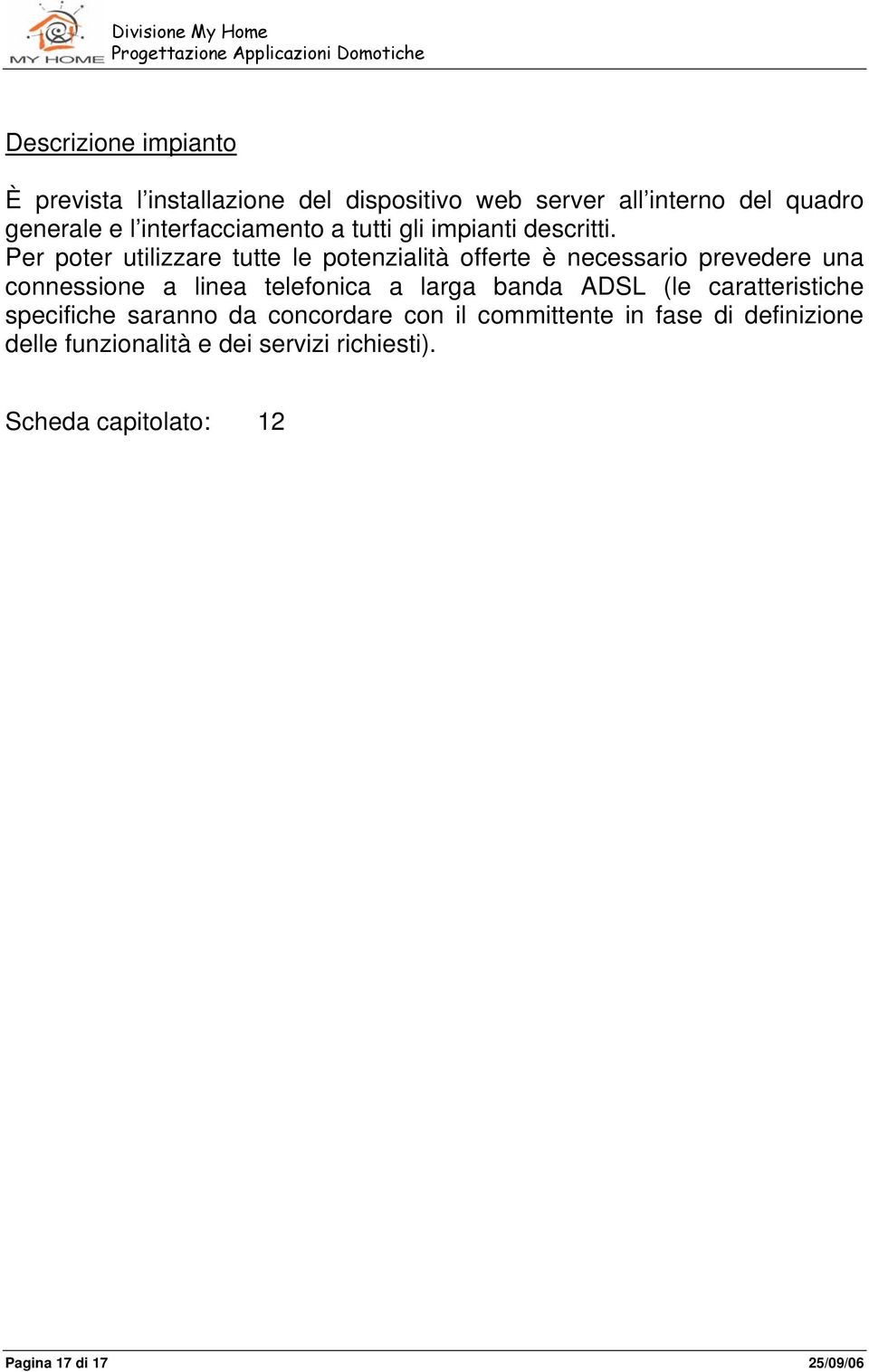 Per poter utilizzare tutte le potenzialità offerte è necessario prevedere una connessione a linea telefonica a