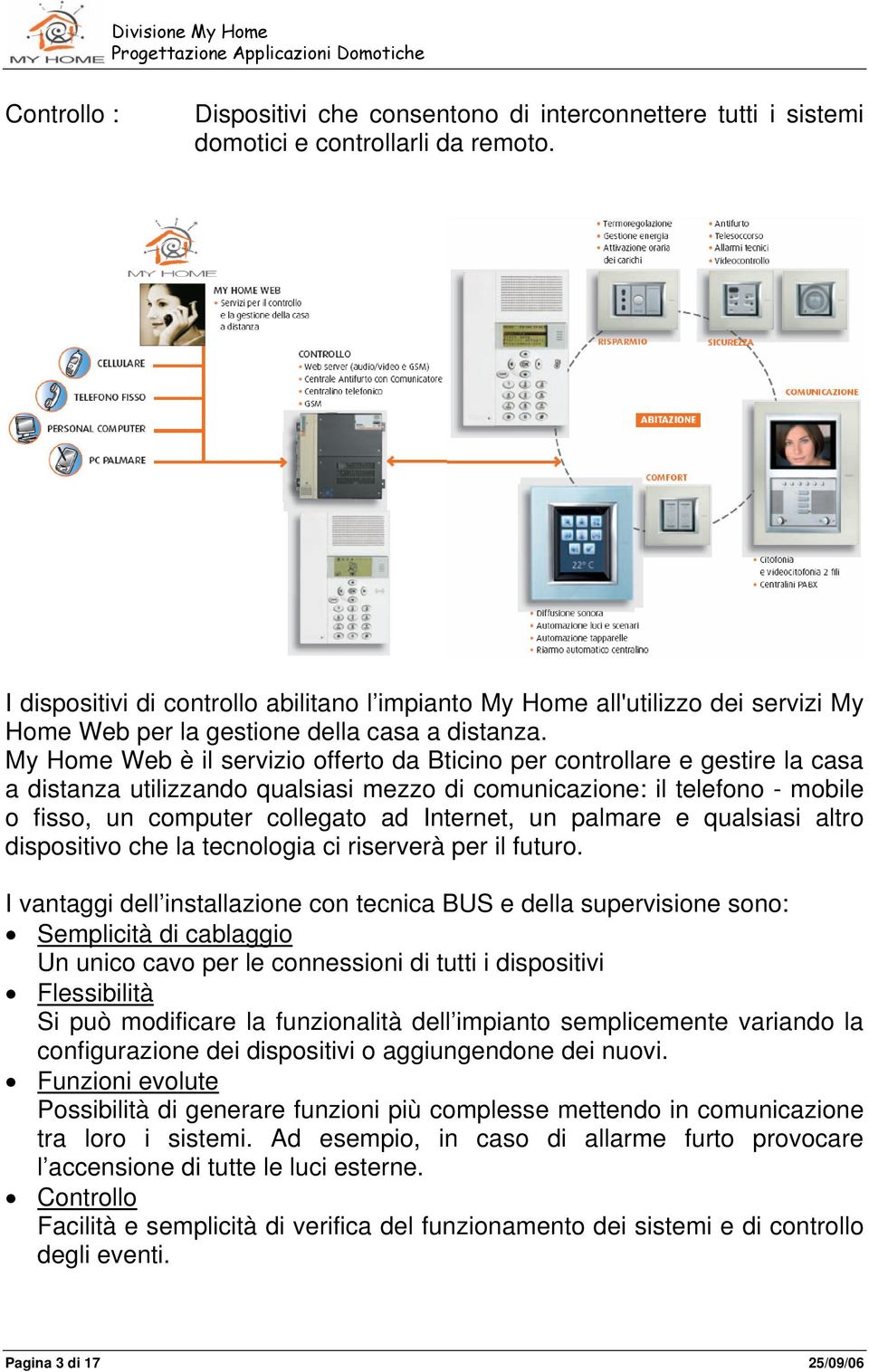 My Home Web è il servizio offerto da Bticino per controllare e gestire la casa a distanza utilizzando qualsiasi mezzo di comunicazione: il telefono - mobile o fisso, un computer collegato ad