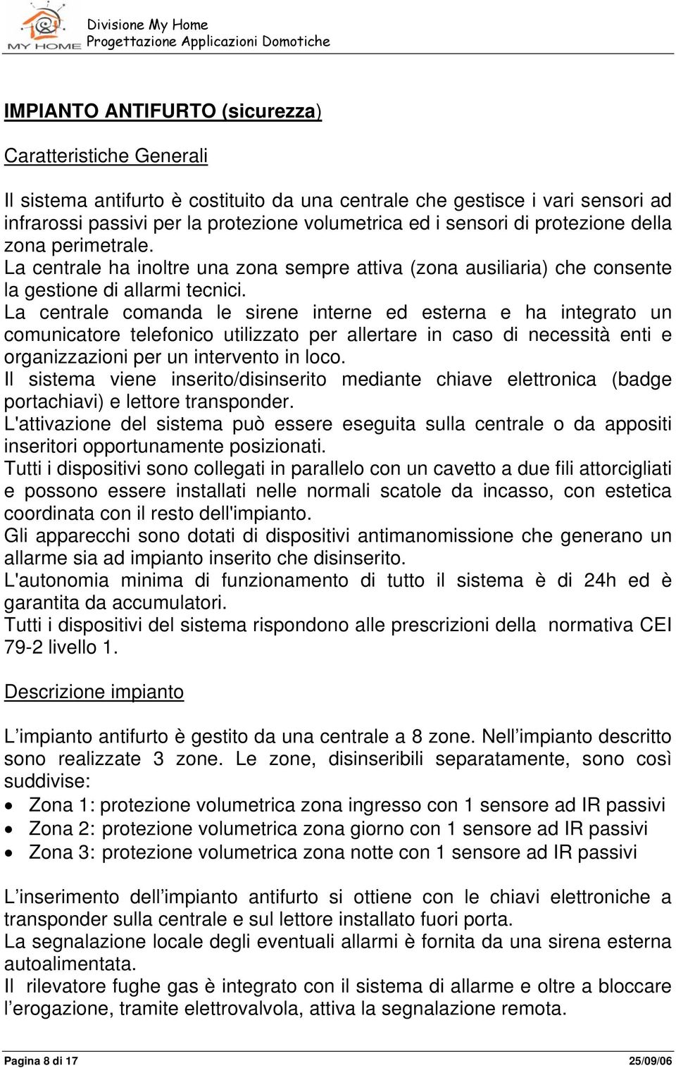 La centrale comanda le sirene interne ed esterna e ha integrato un comunicatore telefonico utilizzato per allertare in caso di necessità enti e organizzazioni per un intervento in loco.