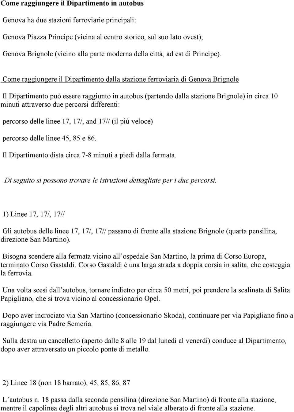 Come raggiungere il Dipartimento dalla stazione ferroviaria di Genova Brignole Il Dipartimento può essere raggiunto in autobus (partendo dalla stazione Brignole) in circa 10 minuti attraverso due