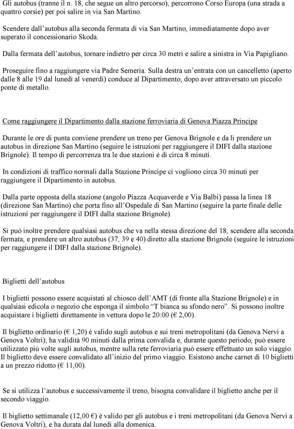 Dalla fermata dell autobus, tornare indietro per circa 30 metri e salire a sinistra in Via Papigliano. Proseguire fino a raggiungere via Padre Semeria.