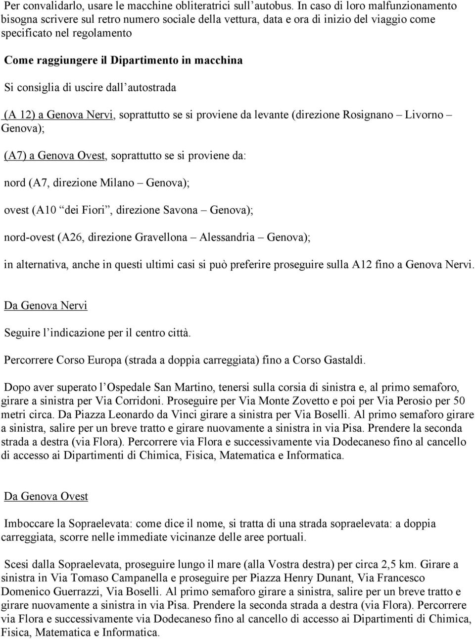 macchina Si consiglia di uscire dall autostrada (A 12) a Genova Nervi, soprattutto se si proviene da levante (direzione Rosignano Livorno Genova); (A7) a Genova Ovest, soprattutto se si proviene da: