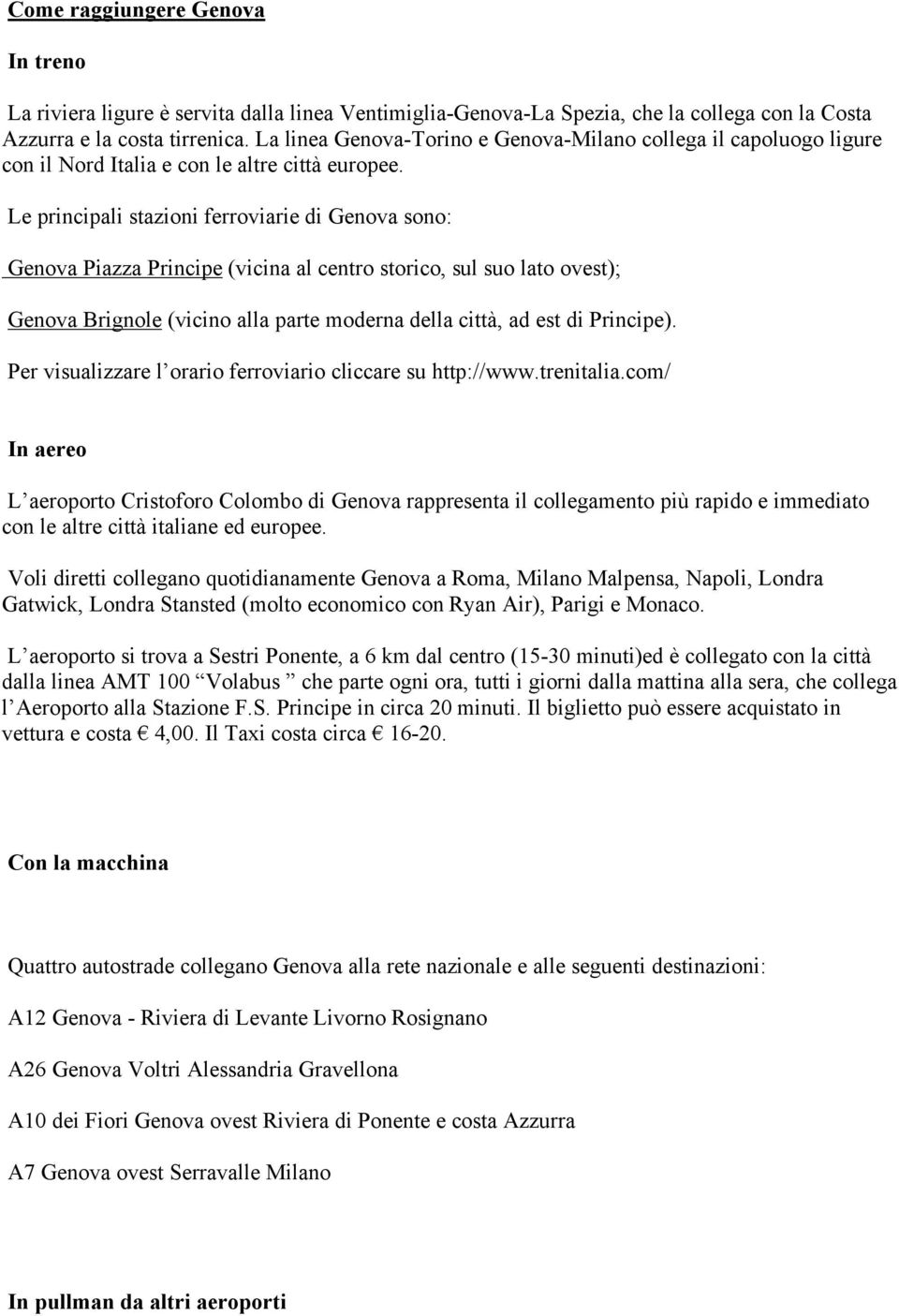 Le principali stazioni ferroviarie di Genova sono: Genova Piazza Principe (vicina al centro storico, sul suo lato ovest); Genova Brignole (vicino alla parte moderna della città, ad est di Principe).