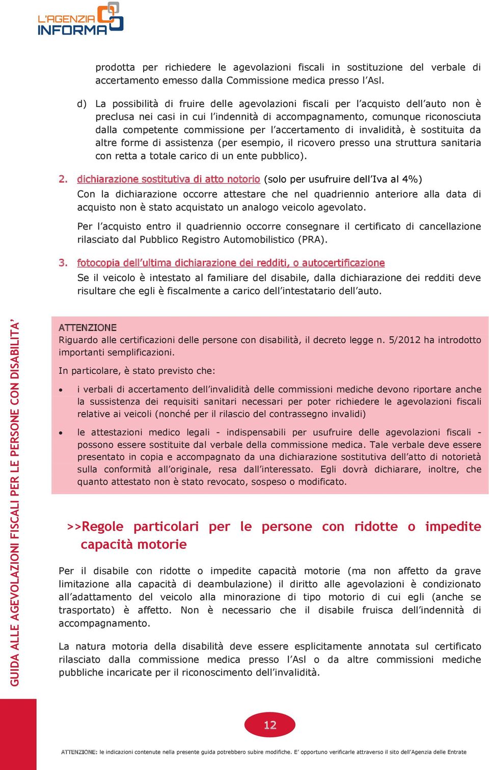 accertamento di invalidità, è sostituita da altre forme di assistenza (per esempio, il ricovero presso una struttura sanitaria con retta a totale carico di un ente pubblico). 2.