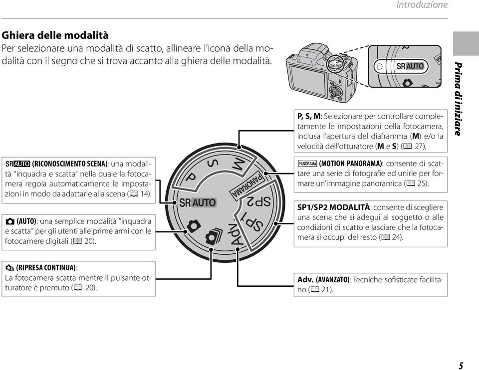 Prima di iniziare M (RICONOSCIMENTO SCENA): una modalità inquadra e scatta nella quale la fotocamera regola automaticamente le impostazioni in modo da adattarle alla scena (P 14).