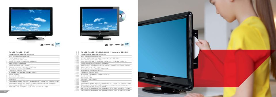1366x768 Colori schermo: 16,7 milioni Angolo di visione (hor/ver): 17o /160 Rapporto di contrasto: 1000:1 Luminosità (cd/m 2 ): 250 Standard: PAL-SECAM BG/DK/K /I/I L/L Audio: stereo Speaker 2 X 2W