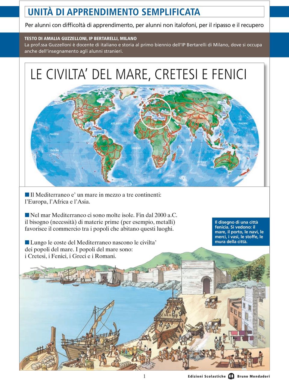 n Il Mediterraneo e un mare in mezzo a tre continenti: l Europa, l Africa e l Asia. n Nel mar Mediterraneo ci sono molte isole. Fin dal 2000 a.c. il bisogno (necessità) di materie prime (per esempio, metalli) favorisce il commercio tra i popoli che abitano questi luoghi.