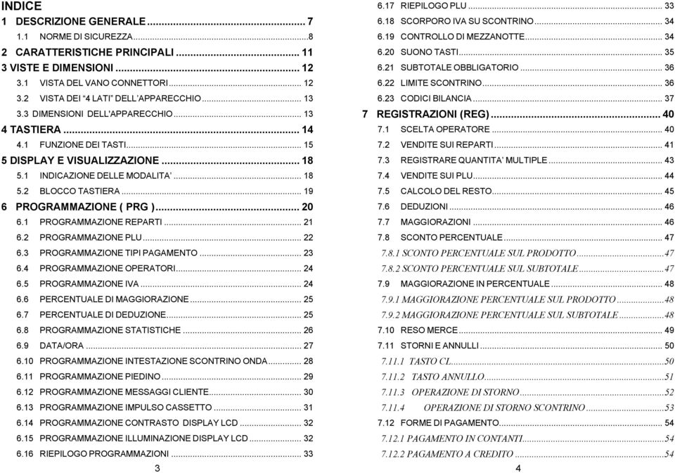 .. 19 6 PROGRAMMAZIONE ( PRG )... 20 6.1 PROGRAMMAZIONE REPARTI... 21 6.2 PROGRAMMAZIONE PLU... 22 6.3 PROGRAMMAZIONE TIPI PAGAMENTO... 23 6.4 PROGRAMMAZIONE OPERATORI... 24 6.5 PROGRAMMAZIONE IVA.