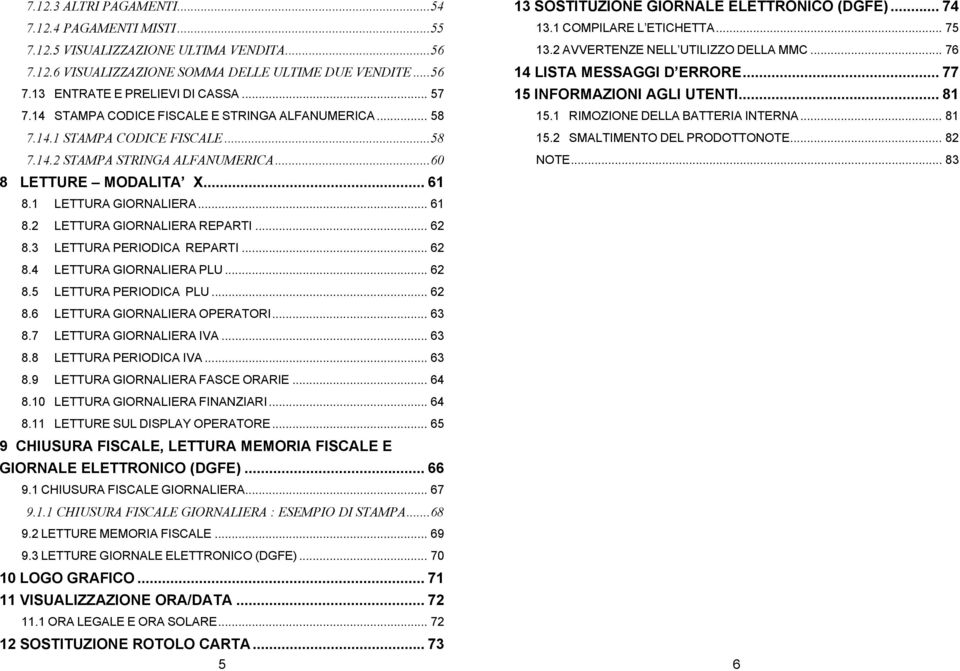 .. 62 8.3 LETTURA PERIODICA REPARTI... 62 8.4 LETTURA GIORNALIERA PLU... 62 8.5 LETTURA PERIODICA PLU... 62 8.6 LETTURA GIORNALIERA OPERATORI... 63 8.7 LETTURA GIORNALIERA IVA... 63 8.8 LETTURA PERIODICA IVA.