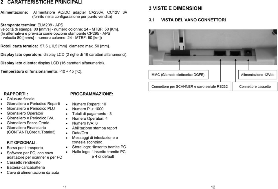 1 VISTA DEL VANO CONNETTORI Rotoli carta termica: 57,5 ± 0,5 [mm] diametro max. 50 [mm]. Display lato operatore: display LCD (2 righe di 16 caratteri alfanumerici).