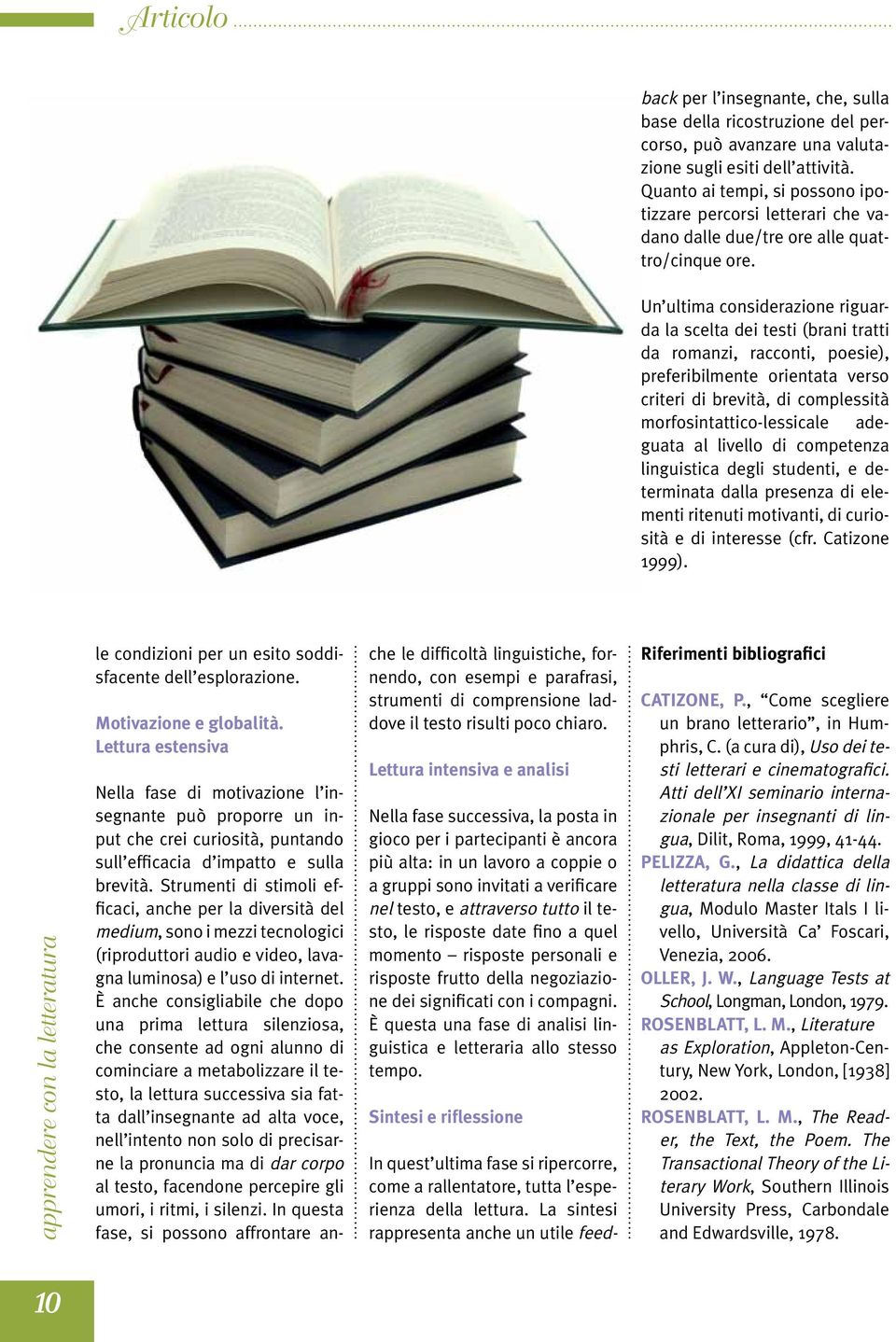 Un ultima considerazione riguarda la scelta dei testi (brani tratti da romanzi, racconti, poesie), preferibilmente orientata verso criteri di brevità, di complessità morfosintattico-lessicale