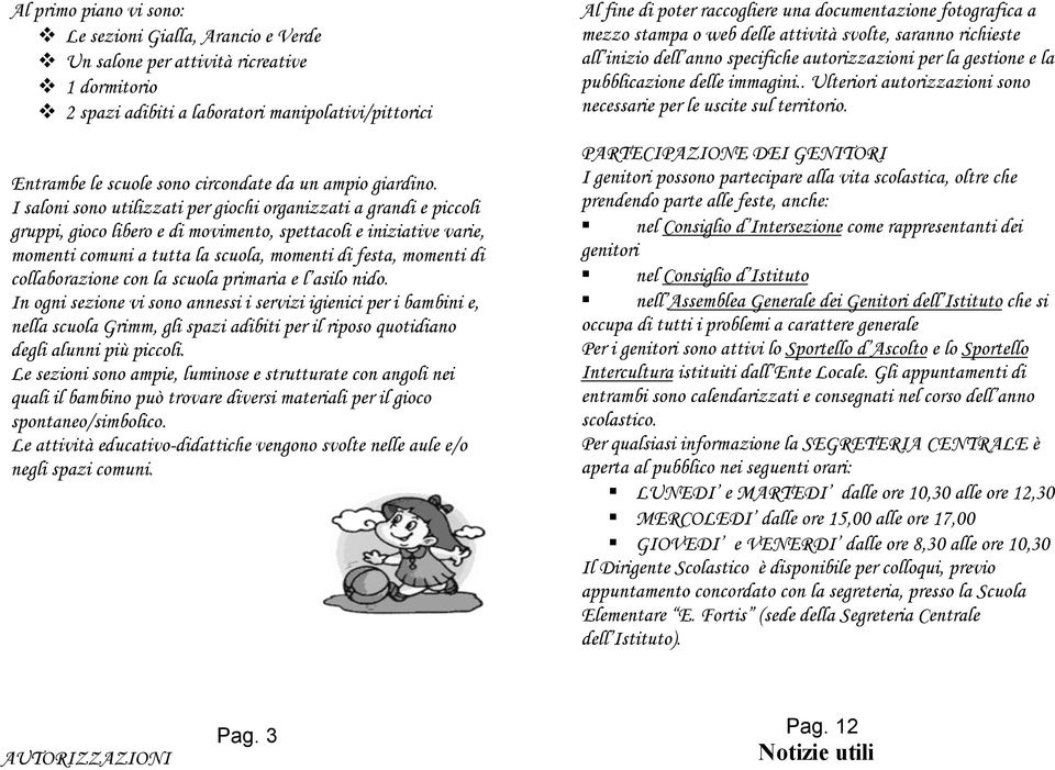 I saloni sono utilizzati per giochi organizzati a grandi e piccoli gruppi, gioco libero e di movimento, spettacoli e iniziative varie, momenti comuni a tutta la scuola, momenti di festa, momenti di