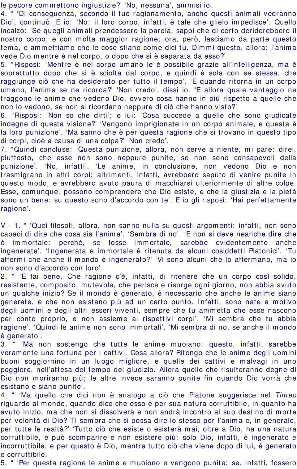 Quello incalzò: Se quegli animali prendessero la parola, sappi che di certo deriderebbero il nostro corpo, e con molta maggior ragione; ora, però, lasciamo da parte questo tema, e ammettiamo che le