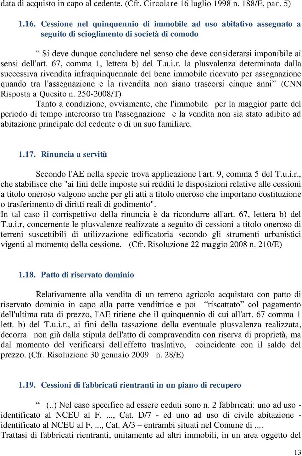 Cessione nel quinquennio di immobile ad uso abitativo assegnato a seguito di scioglimento di società di comodo Si deve dunque concludere nel senso che deve considerarsi imponibile ai sensi dell'art.