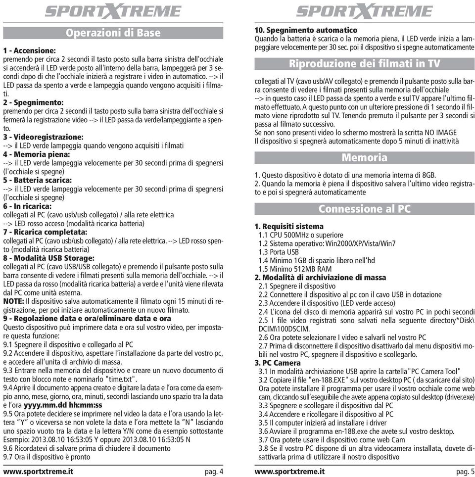 2 - Spegnimento: premendo per circa 2 secondi il tasto posto sulla barra sinistra dell'occhiale si fermerà la registrazione video --> il LED passa da verde/lampeggiante a spento.