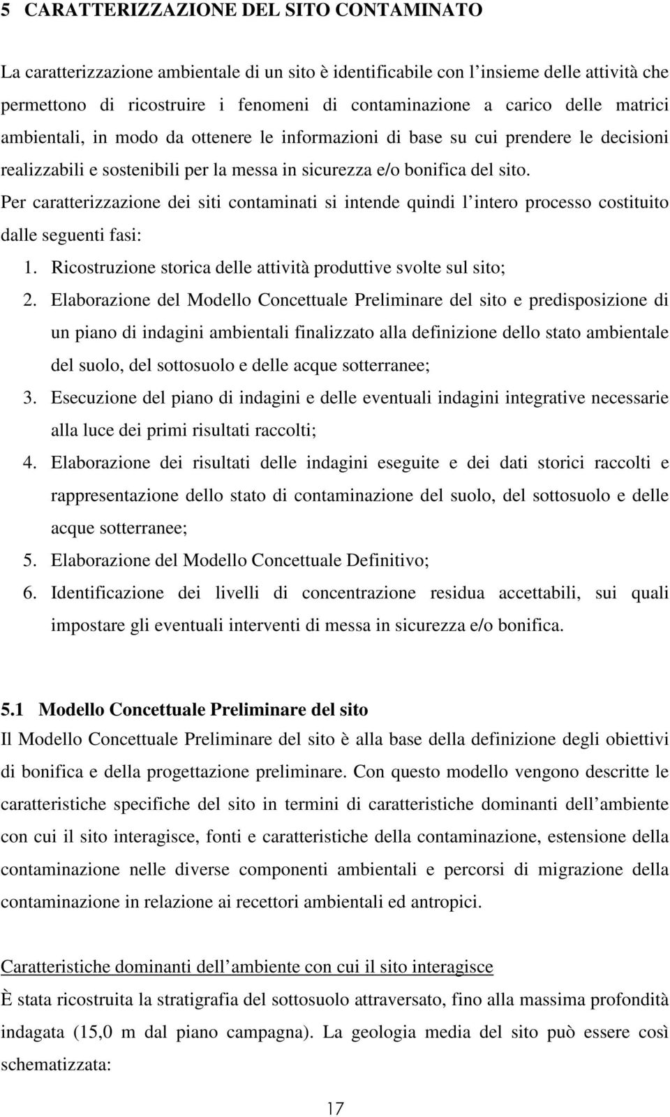 Per caratterizzazione dei siti contaminati si intende quindi l intero processo costituito dalle seguenti fasi: 1. Ricostruzione storica delle attività produttive svolte sul sito; 2.