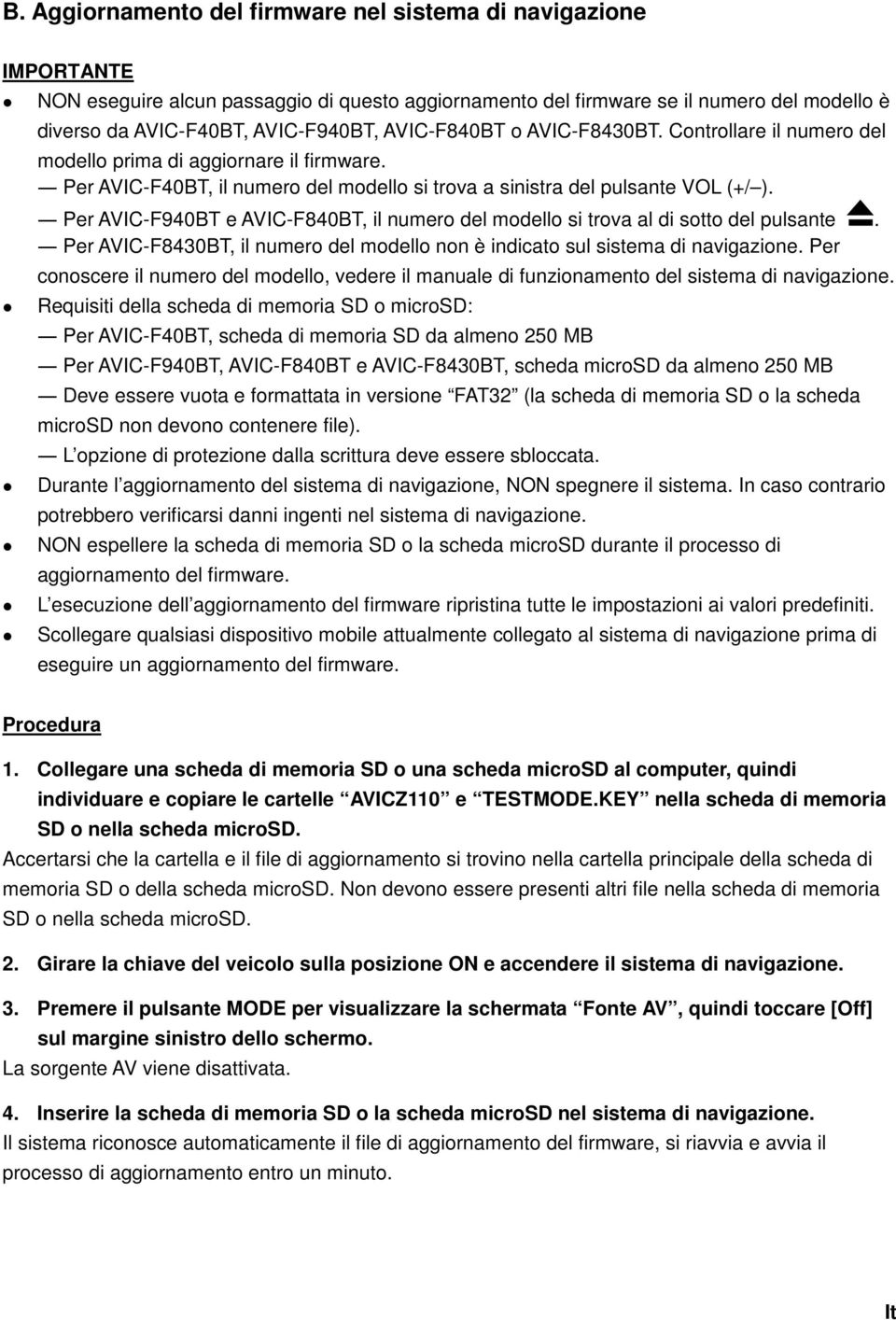 Per AVIC-F940BT e AVIC-F840BT, il numero del modello si trova al di sotto del pulsante. Per AVIC-F8430BT, il numero del modello non è indicato sul sistema di navigazione.