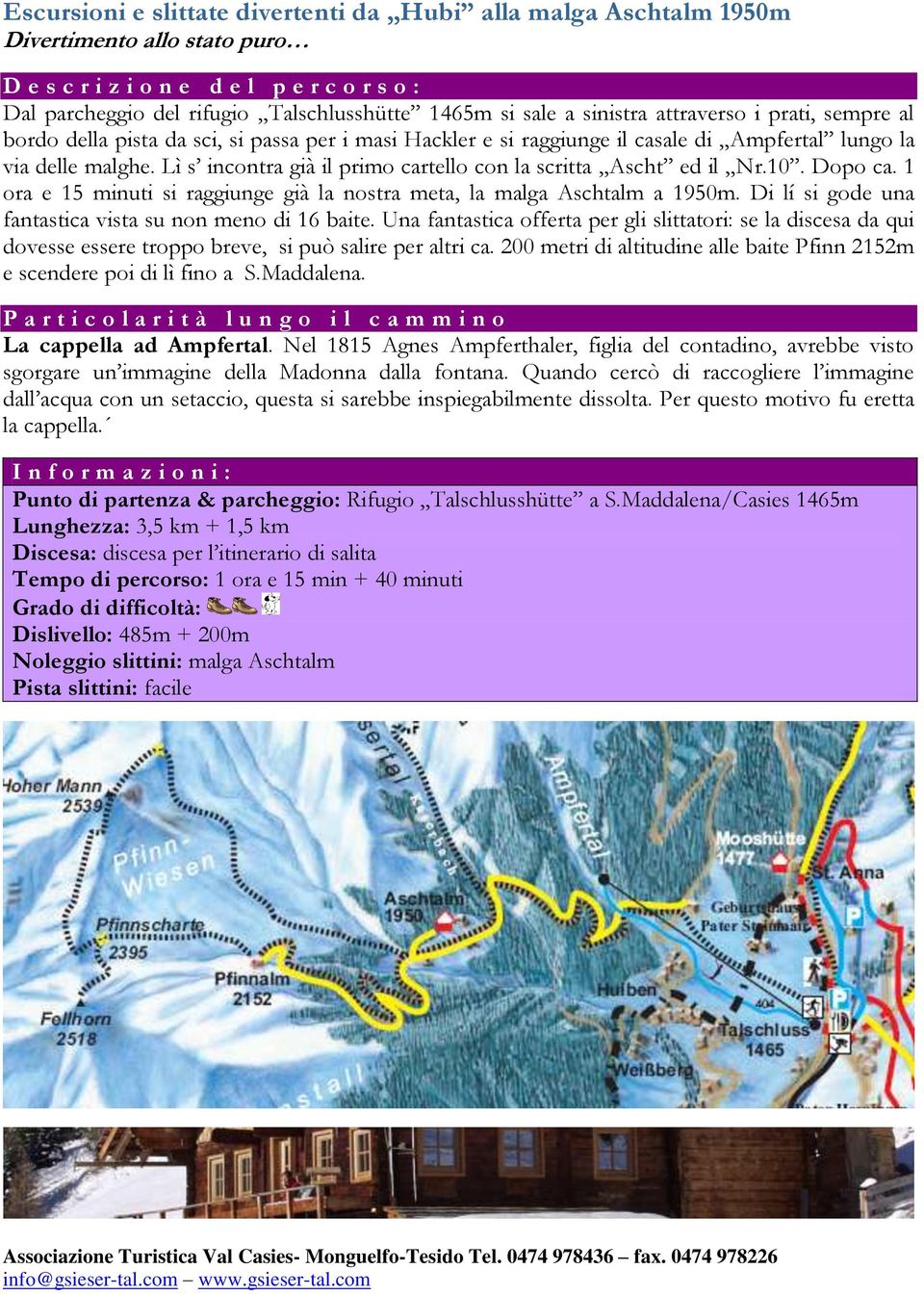 1 ora e 15 minuti si raggiunge già la nostra meta, la malga Aschtalm a 1950m. Di lí si gode una fantastica vista su non meno di 16 baite.