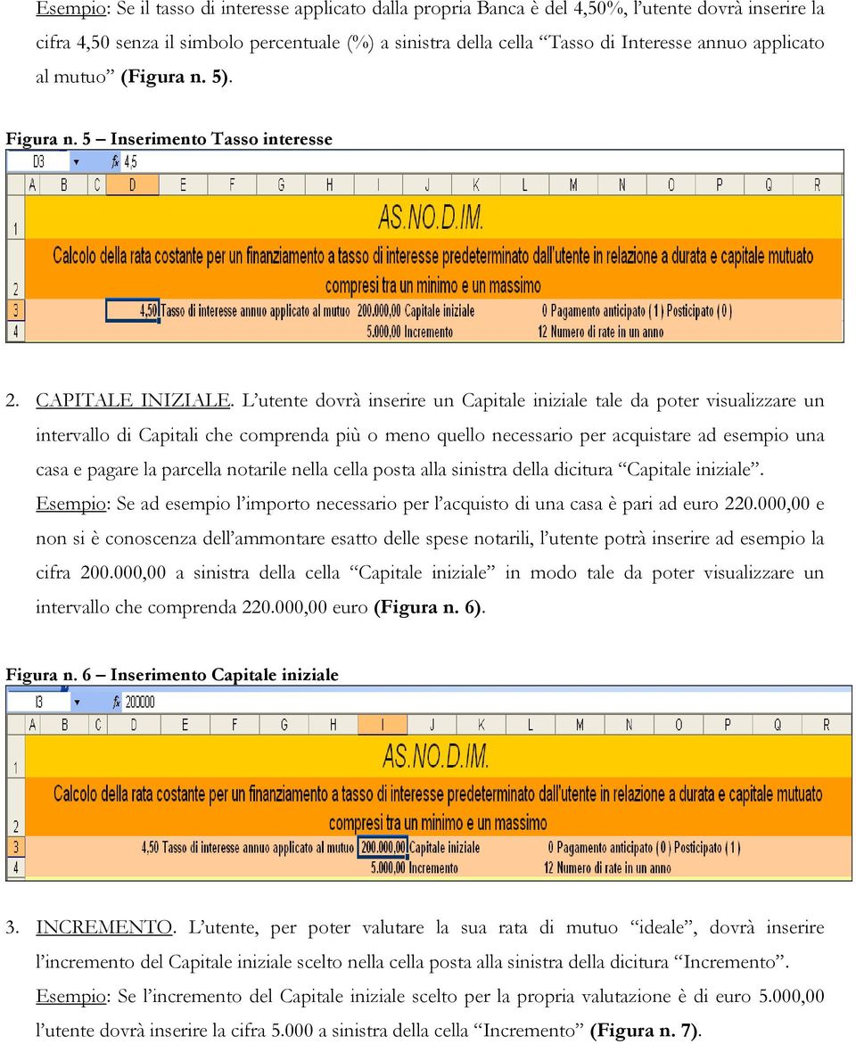 L utente dovrà inserire un Capitale iniziale tale da poter visualizzare un intervallo di Capitali che comprenda più o meno quello necessario per acquistare ad esempio una casa e pagare la parcella