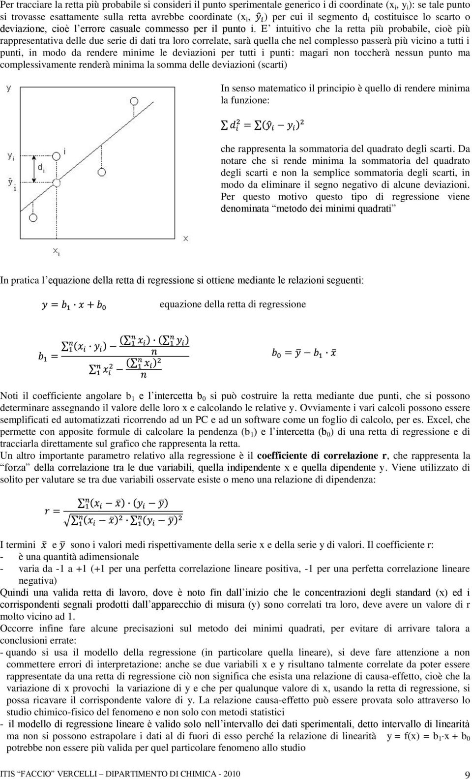 E intuitivo che la retta più probabile, cioè più rappresentativa delle due serie di dati tra loro correlate, sarà quella che nel complesso passerà più vicino a tutti i punti, in modo da rendere