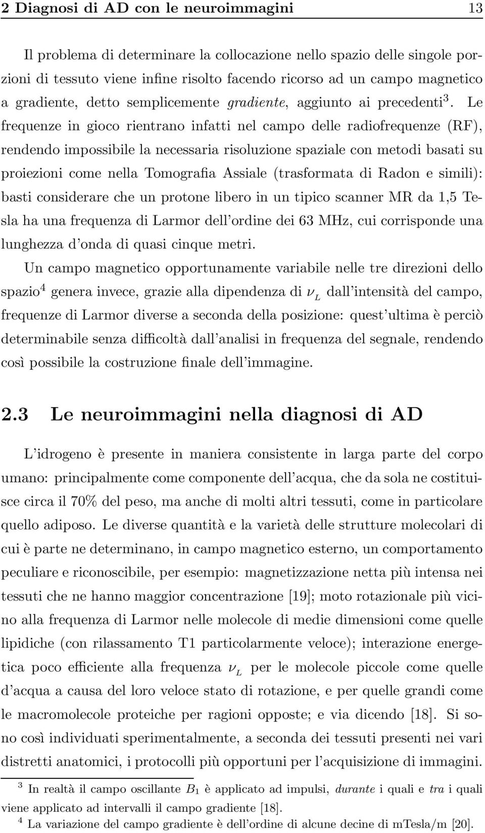 Le frequenze in gioco rientrano infatti nel campo delle radiofrequenze (RF), rendendo impossibile la necessaria risoluzione spaziale con metodi basati su proiezioni come nella Tomografia Assiale