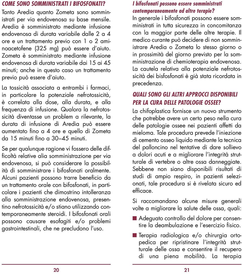 Zometa è somministrato mediante infusione endovenosa di durata variabile dai 15 ai 45 minuti; anche in questo caso un trattamento previo può essere d aiuto.