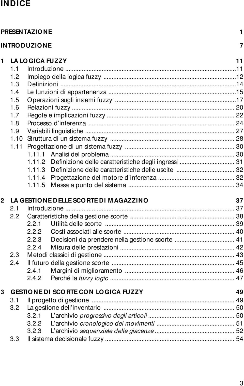 10 Struttura di un sistema fuzzy... 28 1.11 Progettazione di un sistema fuzzy... 30 1.11.1 Analisi del problema... 30 1.11.2 Definizione delle caratteristiche degli ingressi... 31 1.11.3 Definizione delle caratteristiche delle uscite.