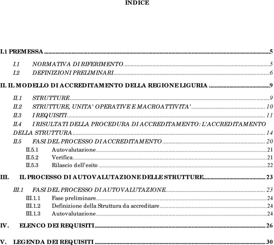 5 FASI DEL PROCESSO DI ACCREDITAMENTO... 20 II.5.1 Autovalutazione...21 II.5.2 Verifica...21 II.5.3 Rilascio dell esito...22 III. IL PROCESSO DI AUTOVALUTAZIONE DELLE STRUTTURE... 23 III.