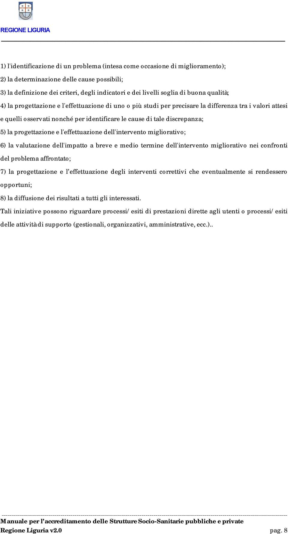 progettazione e l'effettuazione dell'intervento migliorativo; 6) la valutazione dell'impatto a breve e medio termine dell'intervento migliorativo nei confronti del problema affrontato; 7) la