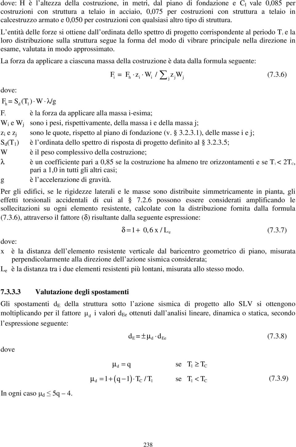 L entità delle forze si ottiene dall ordinata dello spettro di progetto corrispondente al periodo T 1 e la loro distribuzione sulla struttura segue la forma del modo di vibrare principale nella