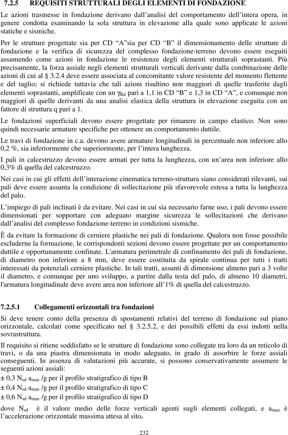 Per le strutture progettate sia per CD A sia per CD B il dimensionamento delle strutture di fondazione e la verifica di sicurezza del complesso fondazione-terreno devono essere eseguiti assumendo