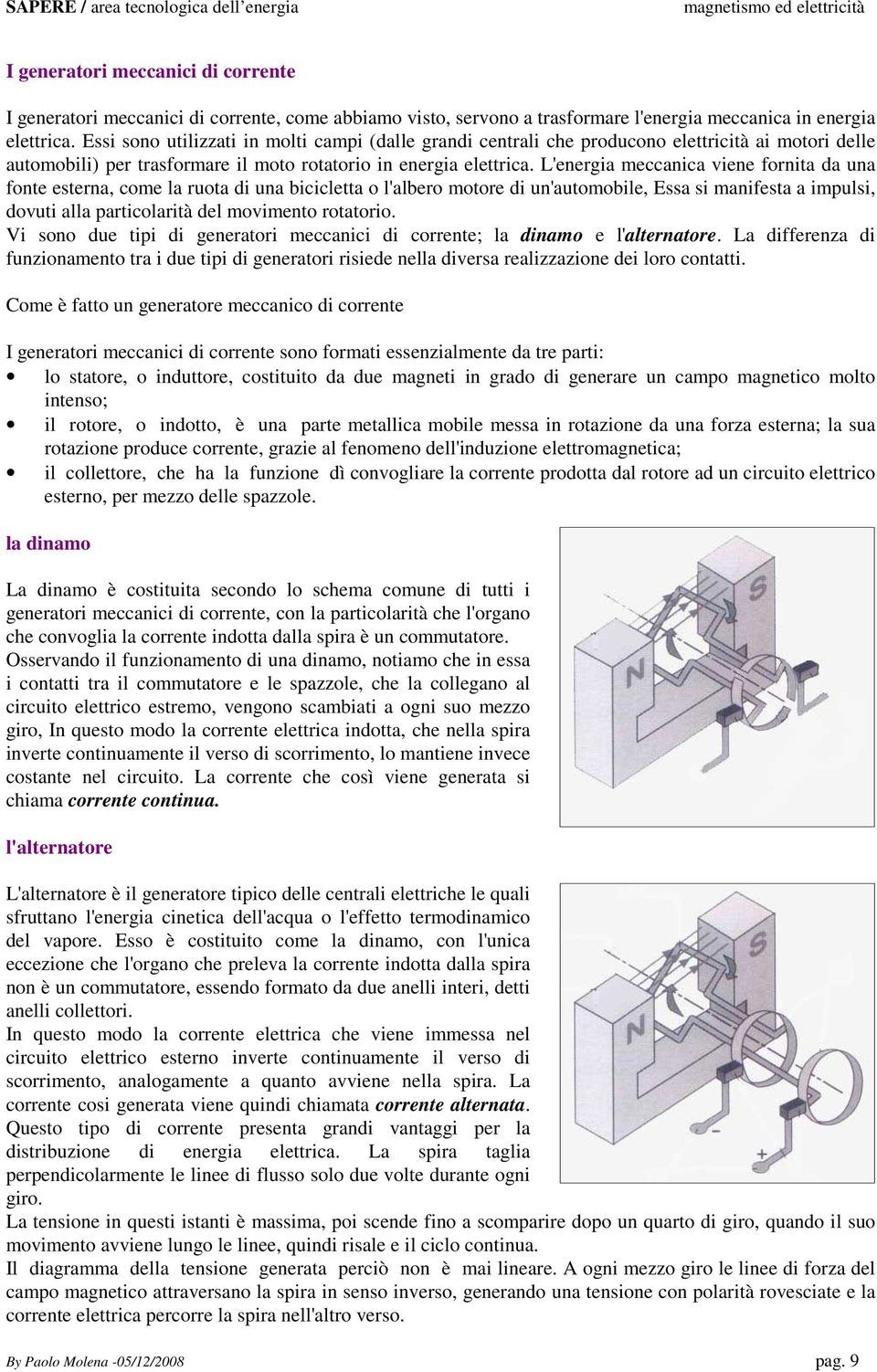 L'energia meccanica viene fornita da una fonte esterna, come la ruota di una bicicletta o l'albero motore di un'automobile, Essa si manifesta a impulsi, dovuti alla particolarità del movimento