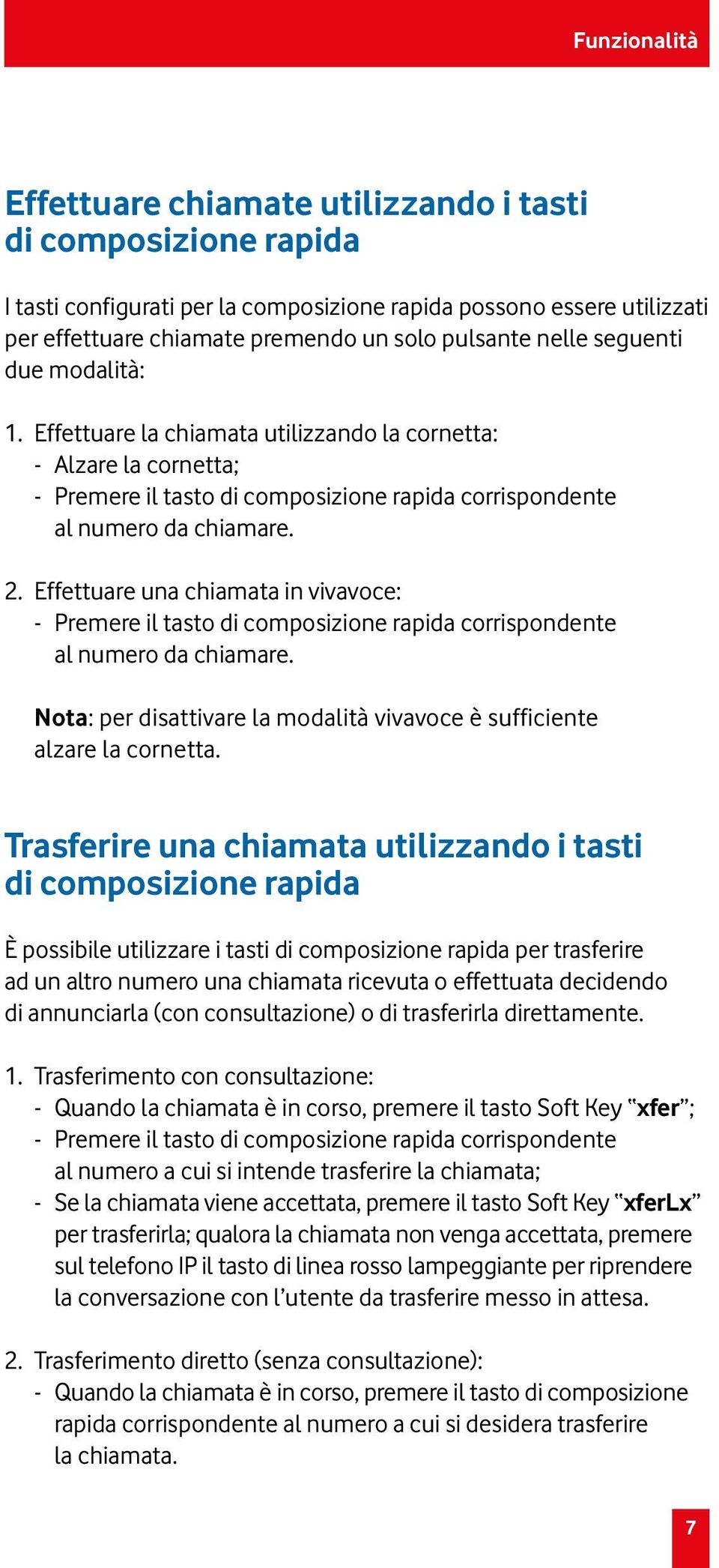 Effettuare una chiamata in vivavoce: - Premere il tasto di composizione rapida corrispondente al numero da chiamare. Nota: per disattivare la modalità vivavoce è sufficiente alzare la cornetta.