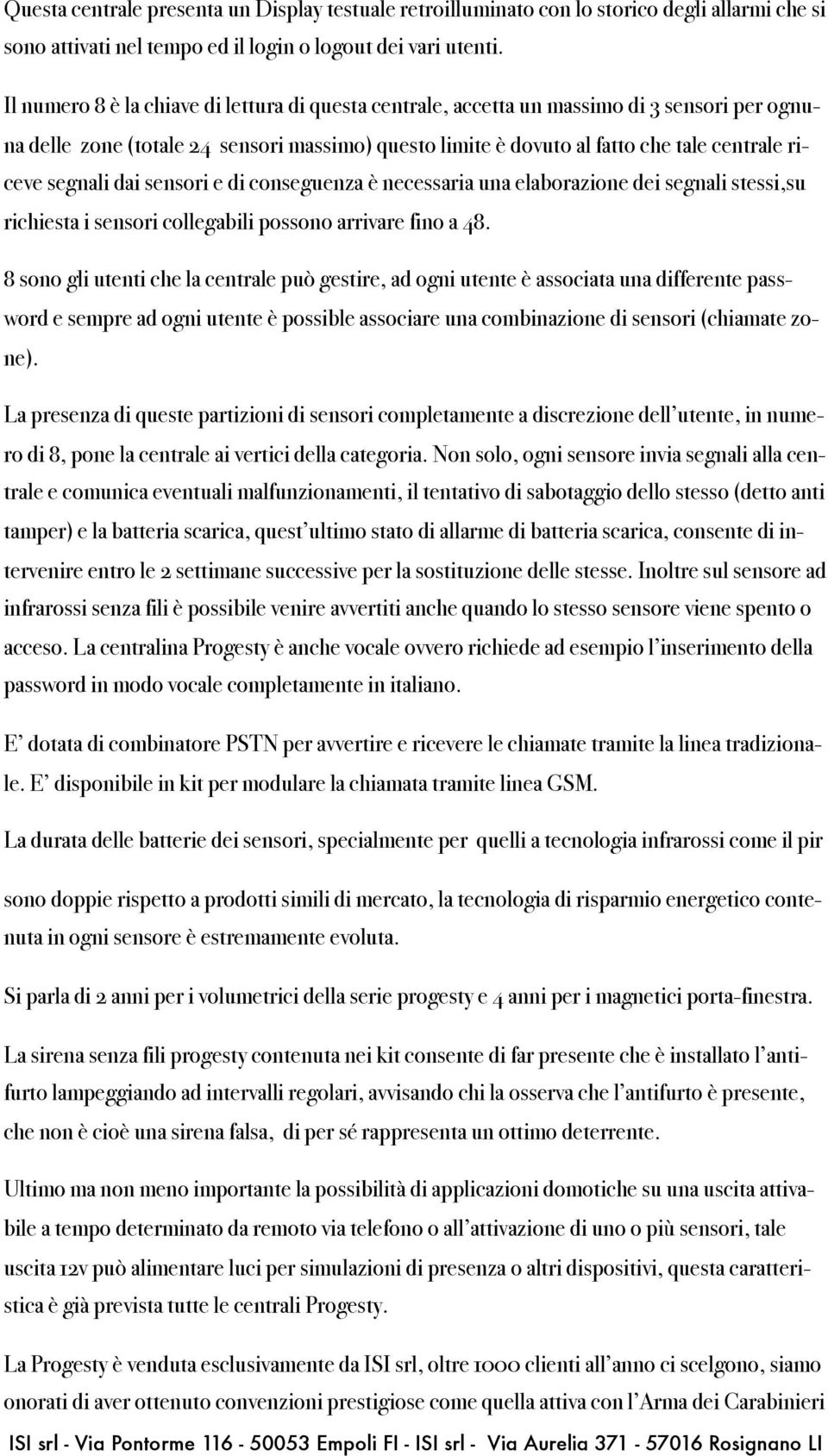 segnali dai sensori e di conseguenza è necessaria una elaborazione dei segnali stessi,su richiesta i sensori collegabili possono arrivare fino a 48.