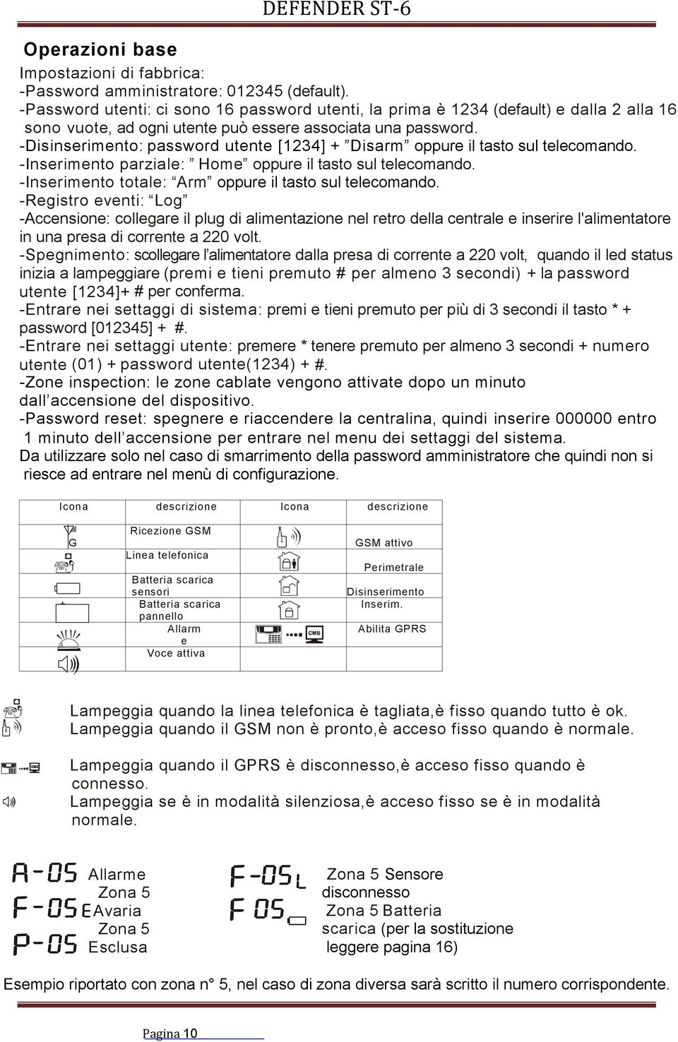 -Disinserimento: password utente [1234] + Disarm oppure il tasto sul telecomando. -Inserimento parziale: Home oppure il tasto sul telecomando. -Inserimento totale: Arm oppure il tasto sul telecomando.